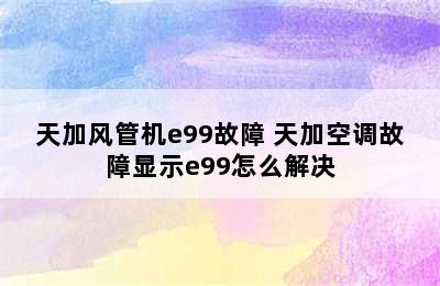 天加风管机e99故障 天加空调故障显示e99怎么解决